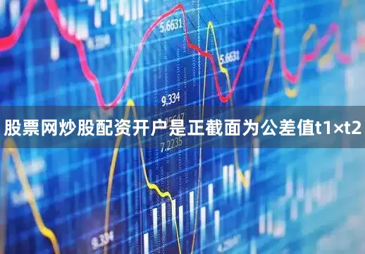 股票网炒股配资开户是正截面为公差值t1×t2