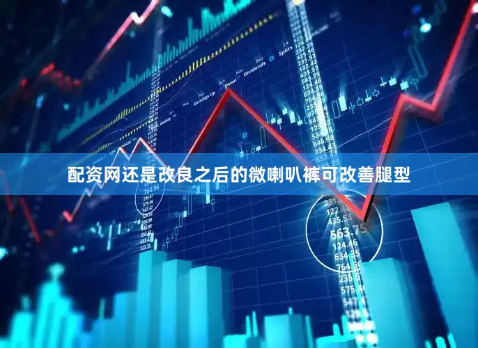 配资网还是改良之后的微喇叭裤可改善腿型