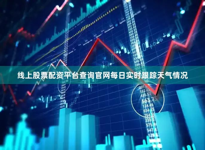 线上股票配资平台查询官网每日实时跟踪天气情况