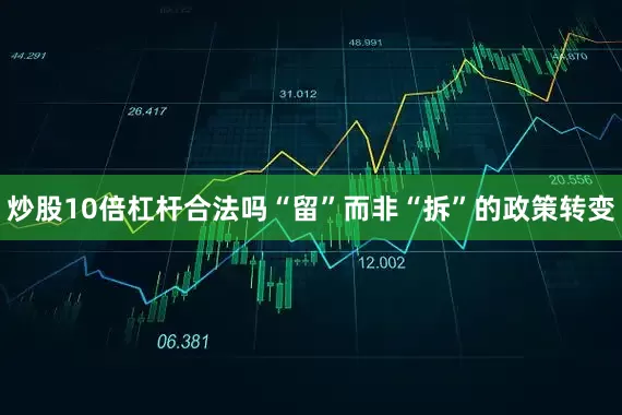 炒股10倍杠杆合法吗“留”而非“拆”的政策转变