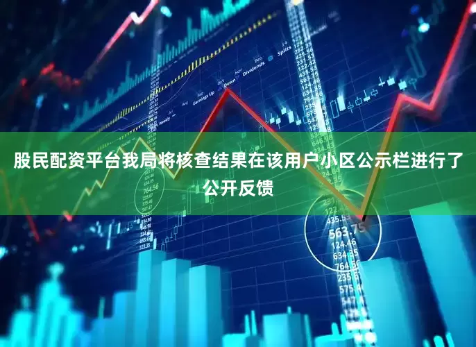 股民配资平台我局将核查结果在该用户小区公示栏进行了公开反馈