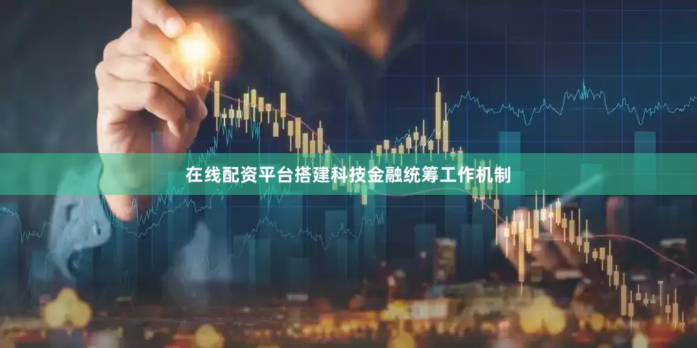 在线配资平台搭建科技金融统筹工作机制