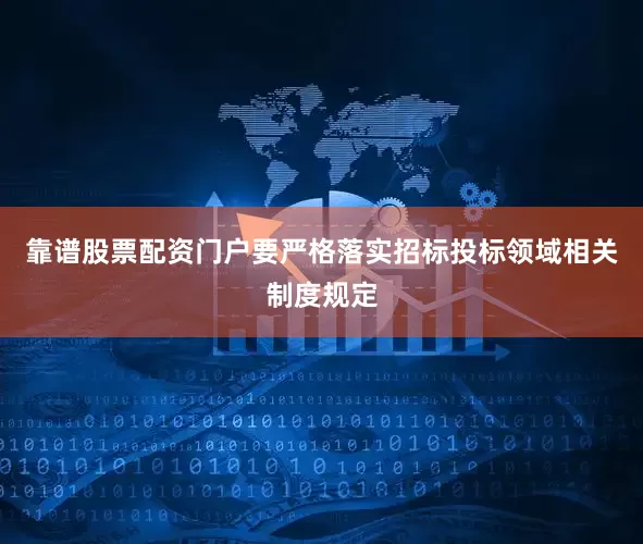靠谱股票配资门户要严格落实招标投标领域相关制度规定
