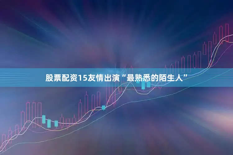 股票配资15友情出演“最熟悉的陌生人”